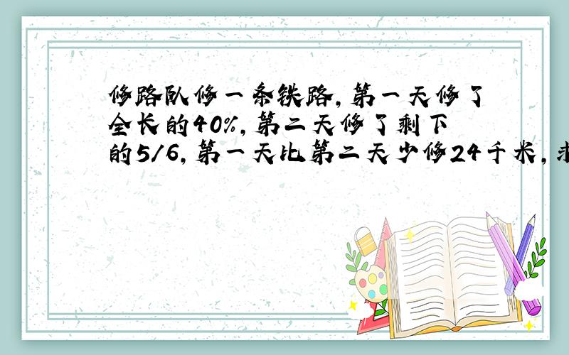 修路队修一条铁路,第一天修了全长的40%,第二天修了剩下的5/6,第一天比第二天少修24千米,求全长?