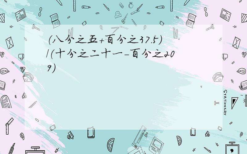 （八分之五+百分之37.5）/（十分之二十一-百分之209）