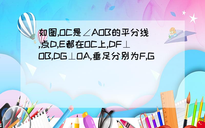 如图,OC是∠AOB的平分线,点D,E都在OC上,DF⊥OB,DG⊥OA,垂足分别为F,G