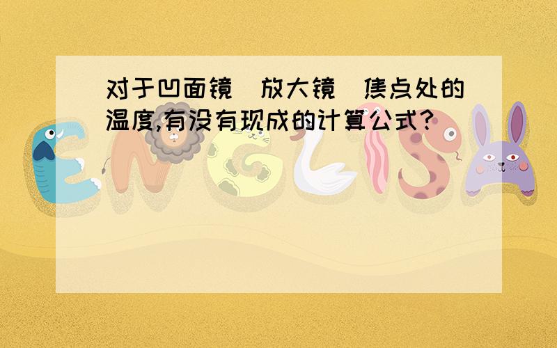 对于凹面镜（放大镜）焦点处的温度,有没有现成的计算公式?