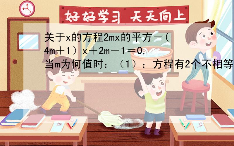 关于x的方程2mx的平方－(4m＋1）x＋2m－1＝0,当m为何值时：（1）：方程有2个不相等的实数根