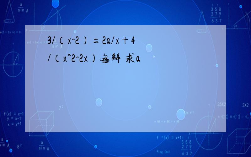 3/（x-2）=2a/x+4/（x^2-2x）无解 求a