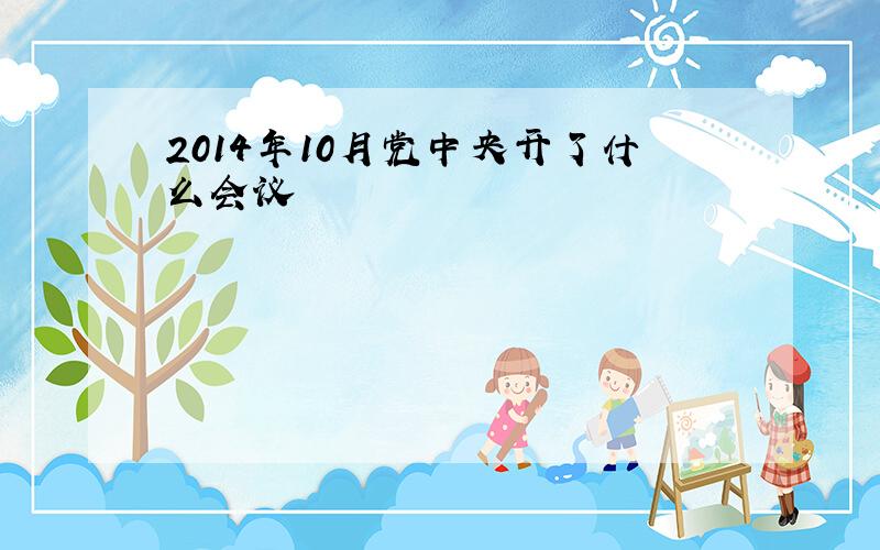 2014年10月党中央开了什么会议