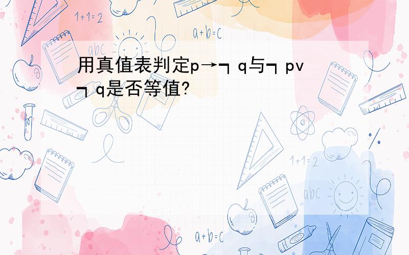 用真值表判定p→┑q与┑pv┑q是否等值?