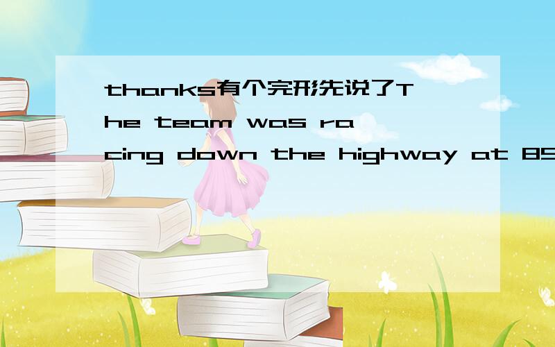 thanks有个完形先说了The team was racing down the highway at 85 mph