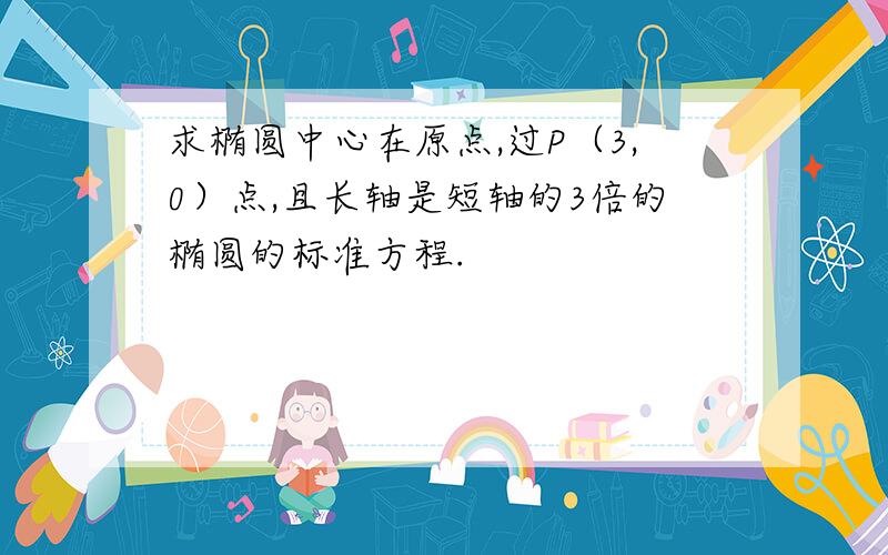 求椭圆中心在原点,过P（3,0）点,且长轴是短轴的3倍的椭圆的标准方程.