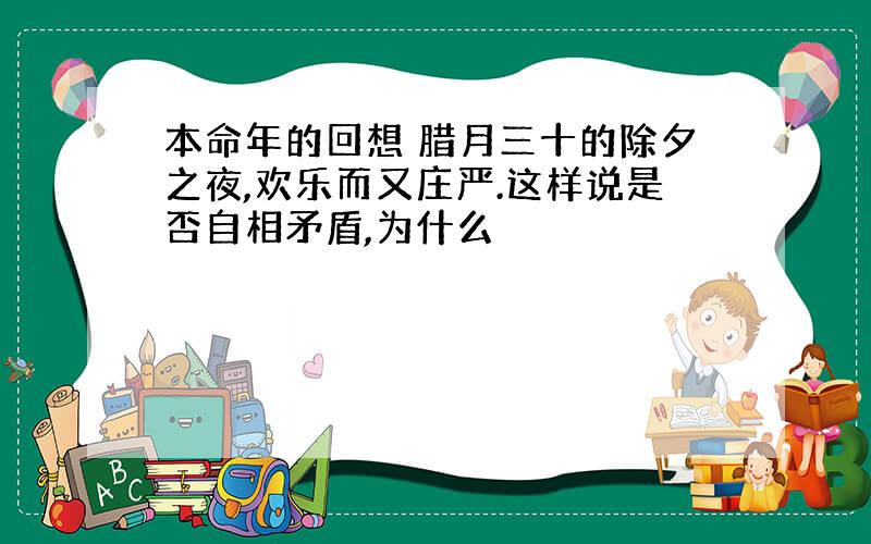 本命年的回想 腊月三十的除夕之夜,欢乐而又庄严.这样说是否自相矛盾,为什么