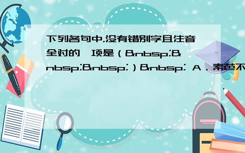 下列各句中，没有错别字且注音全对的一项是（   ）  A．素芭不会说话，却有一双