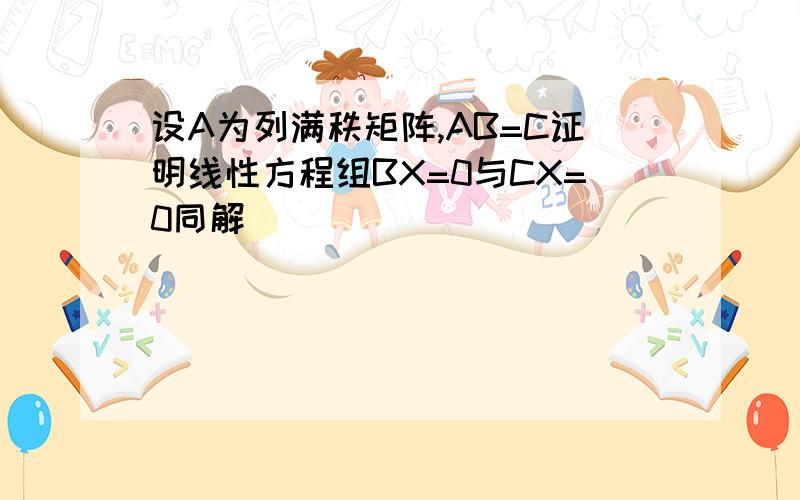 设A为列满秩矩阵,AB=C证明线性方程组BX=0与CX=0同解