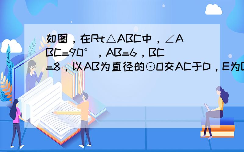 如图，在Rt△ABC中，∠ABC=90°，AB=6，BC=8，以AB为直径的⊙O交AC于D，E为BC的中点．