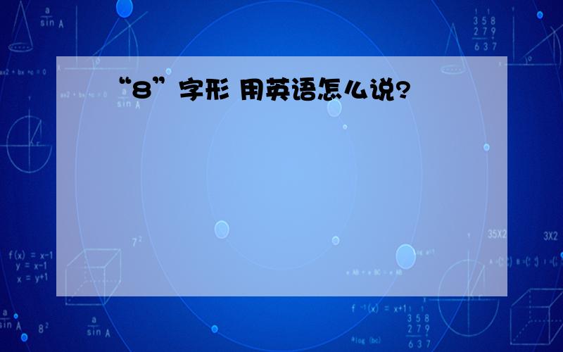 “8”字形 用英语怎么说?