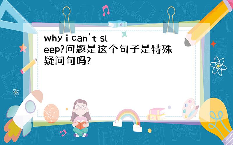 why i can't sleep?问题是这个句子是特殊疑问句吗?