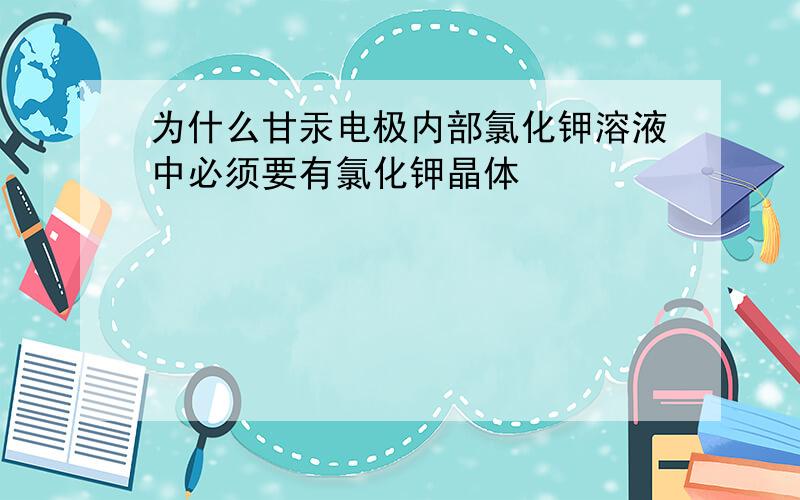 为什么甘汞电极内部氯化钾溶液中必须要有氯化钾晶体