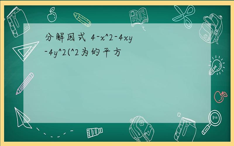 分解因式 4-x^2-4xy-4y^2(^2为的平方