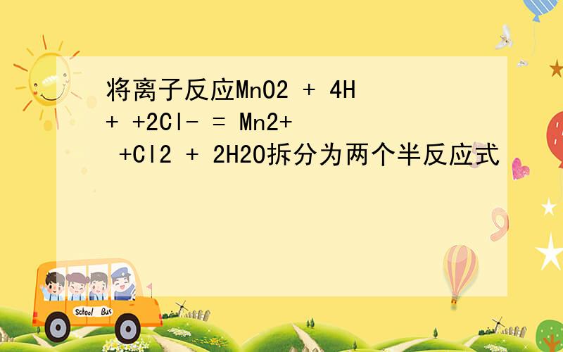 将离子反应MnO2 + 4H+ +2Cl- = Mn2+ +Cl2 + 2H2O拆分为两个半反应式