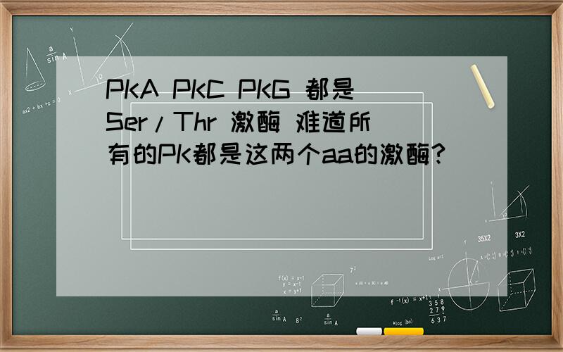 PKA PKC PKG 都是Ser/Thr 激酶 难道所有的PK都是这两个aa的激酶?