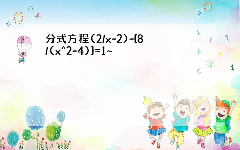 分式方程(2/x-2)-[8/(x^2-4)]=1~