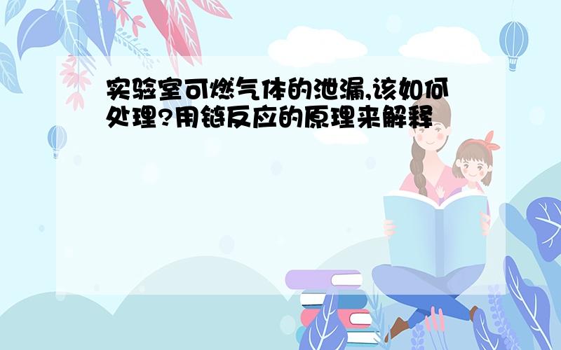 实验室可燃气体的泄漏,该如何处理?用链反应的原理来解释