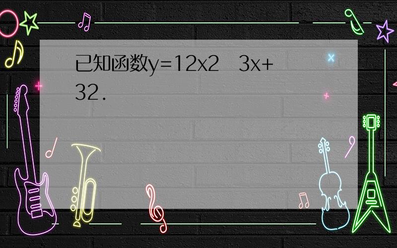 已知函数y=12x2−3x+32．