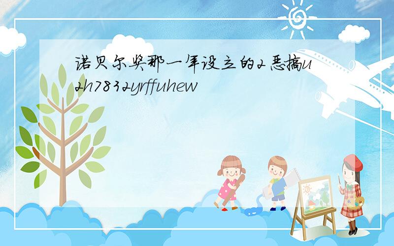 诺贝尔奖那一年设立的2恶搞u2h7832yrffuhew