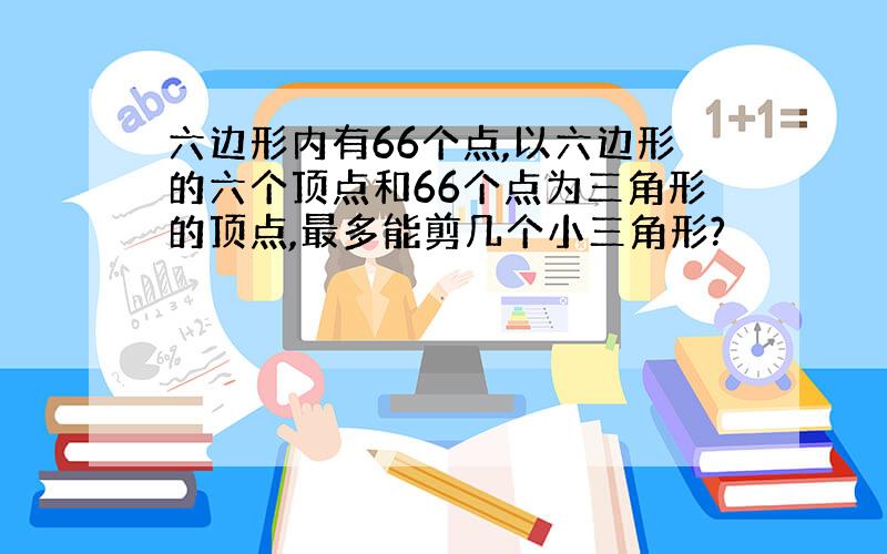 六边形内有66个点,以六边形的六个顶点和66个点为三角形的顶点,最多能剪几个小三角形?