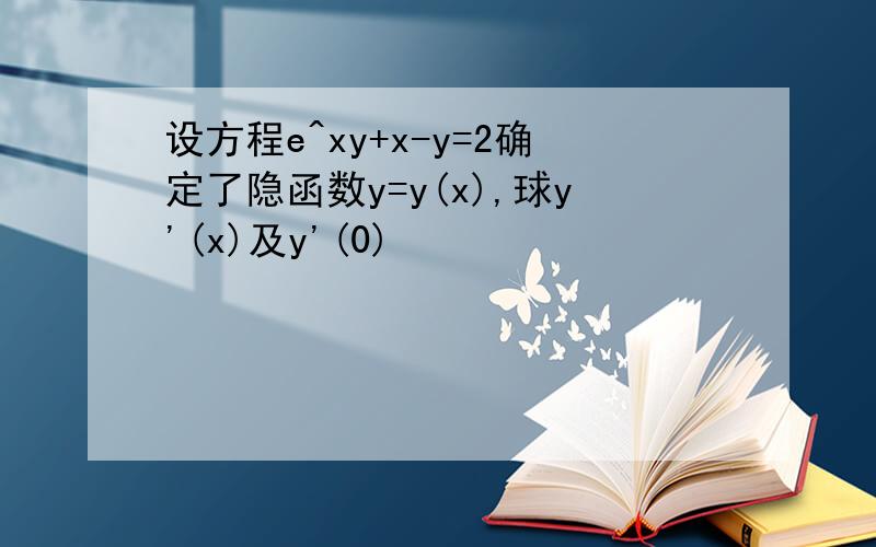 设方程e^xy+x-y=2确定了隐函数y=y(x),球y'(x)及y'(0)