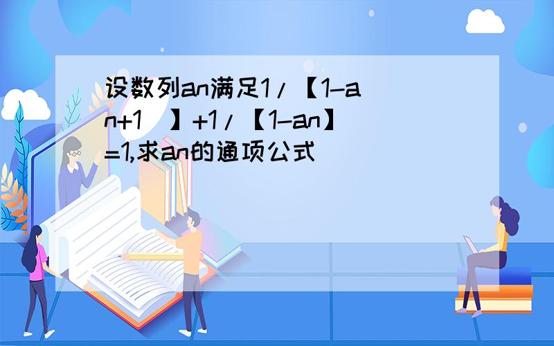 设数列an满足1/【1-a(n+1)】+1/【1-an】=1,求an的通项公式