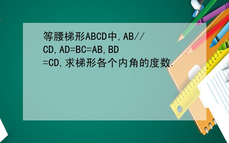 等腰梯形ABCD中,AB//CD,AD=BC=AB,BD=CD,求梯形各个内角的度数.