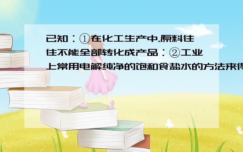 已知：①在化工生产中，原料往往不能全部转化成产品；②工业上常用电解纯净的饱和食盐水的方法来得到烧碱溶液，再经过浓缩，蒸发