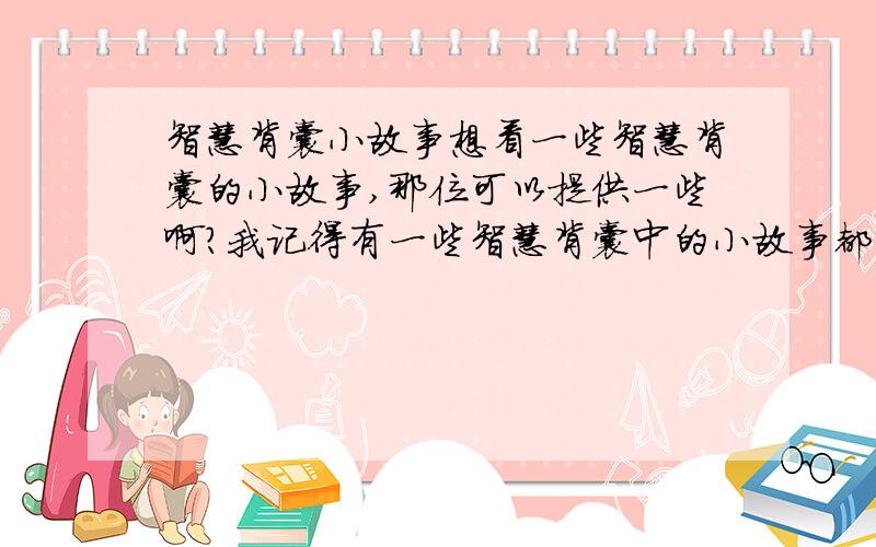 智慧背囊小故事想看一些智慧背囊的小故事,那位可以提供一些啊?我记得有一些智慧背囊中的小故事都蛮有趣的,好象有全集,