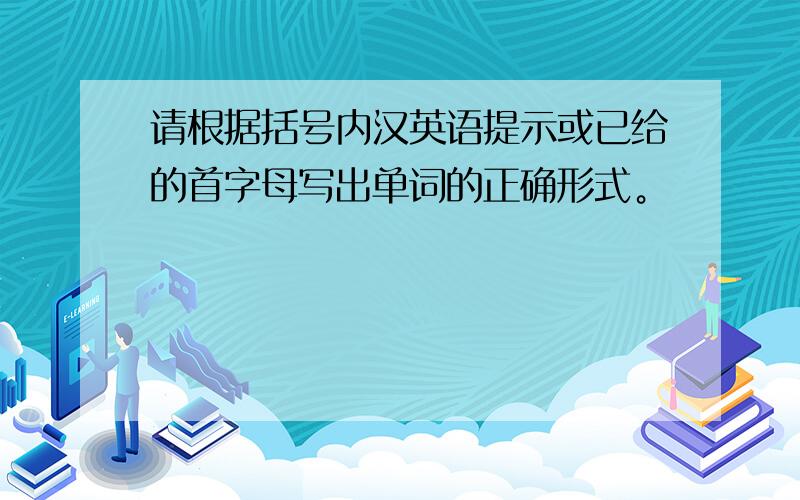 请根据括号内汉英语提示或已给的首字母写出单词的正确形式。