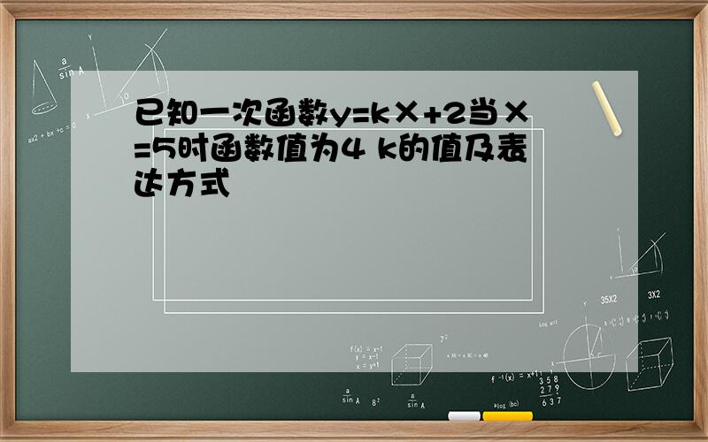 已知一次函数y=k×+2当×=5时函数值为4 k的值及表达方式