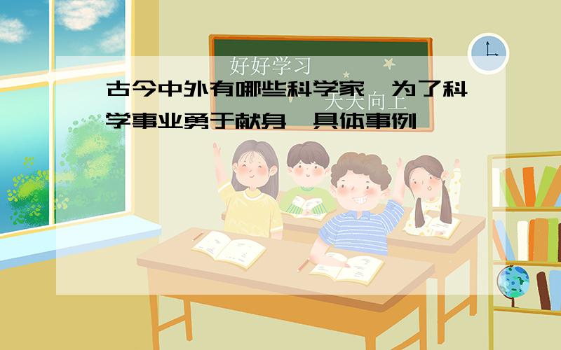 古今中外有哪些科学家,为了科学事业勇于献身,具体事例