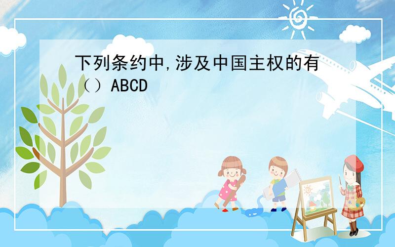 下列条约中,涉及中国主权的有（）ABCD