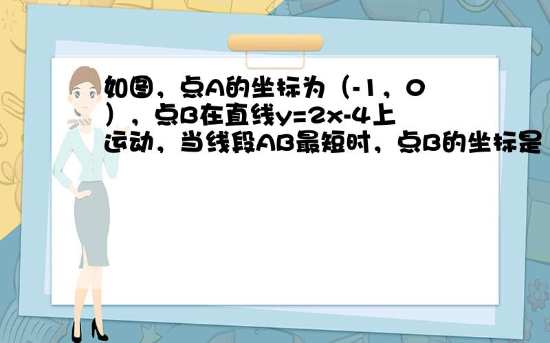 如图，点A的坐标为（-1，0），点B在直线y=2x-4上运动，当线段AB最短时，点B的坐标是（　　）