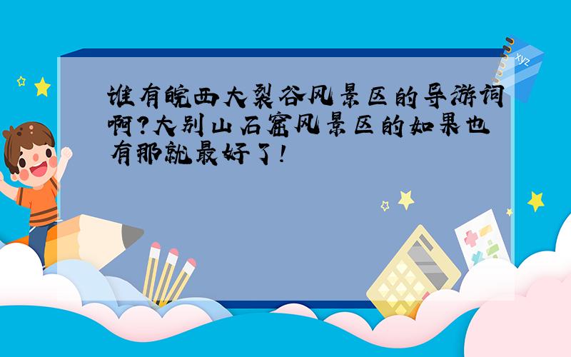 谁有皖西大裂谷风景区的导游词啊?大别山石窟风景区的如果也有那就最好了!