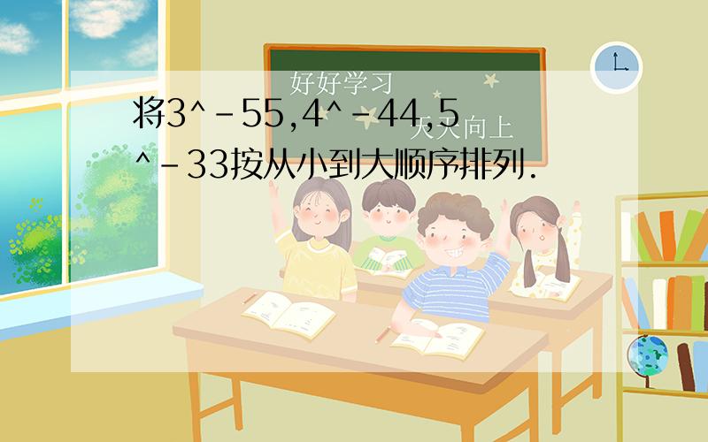 将3^-55,4^-44,5^-33按从小到大顺序排列.