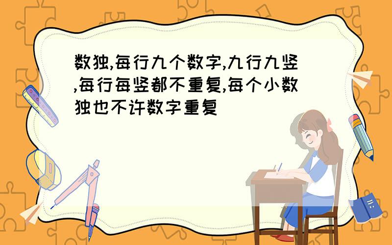 数独,每行九个数字,九行九竖,每行每竖都不重复,每个小数独也不许数字重复