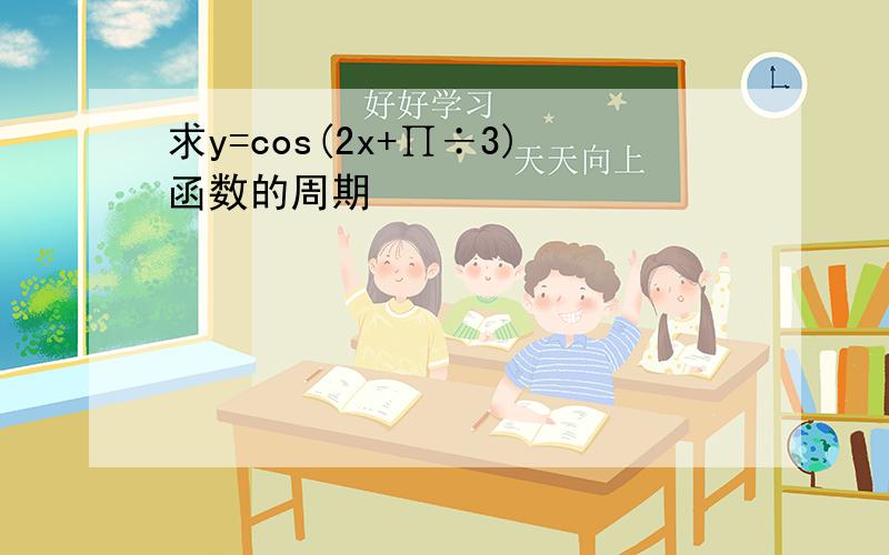 求y=cos(2x+∏÷3)函数的周期