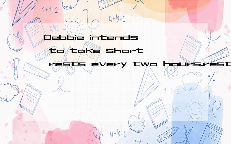 Debbie intends to take short rests every two hours.rest为什么加s