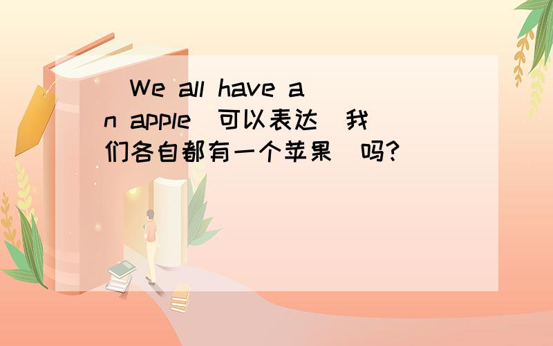 ＂We all have an apple＂可以表达＂我们各自都有一个苹果＂吗?