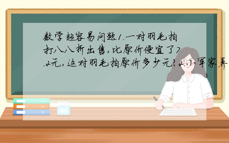 数学超容易问题1.一对羽毛拍打八八折出售,比原价便宜了7.2元,这对羽毛拍原价多少元?2.小军家养白鸽36只,其他颜色的