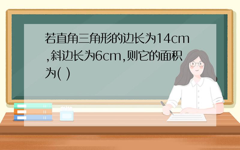 若直角三角形的边长为14cm,斜边长为6cm,则它的面积为( )