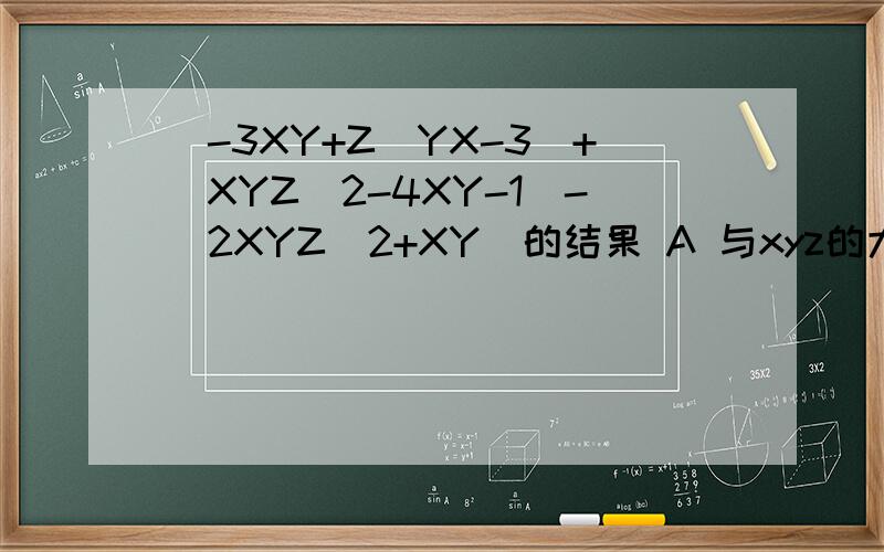 （-3XY+Z^YX-3）+（XYZ^2-4XY-1）-（2XYZ^2+XY）的结果 A 与xyz的大小无关 B 与xy