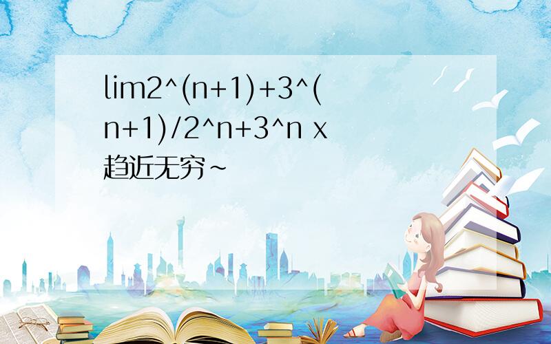 lim2^(n+1)+3^(n+1)/2^n+3^n x趋近无穷~