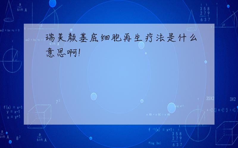 瑞美颜基底细胞再生疗法是什么意思啊!