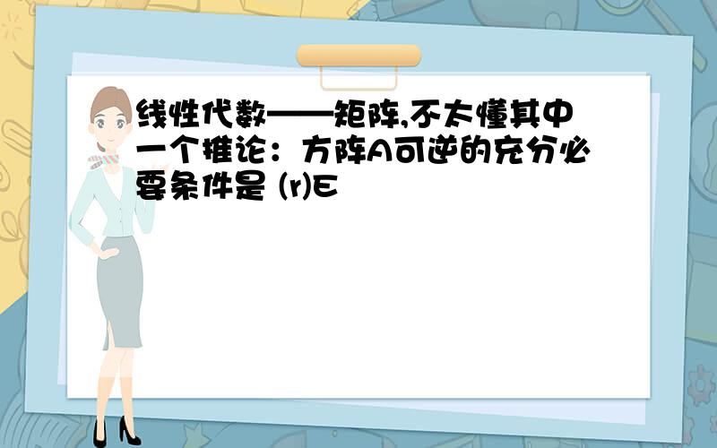 线性代数——矩阵,不太懂其中一个推论：方阵A可逆的充分必要条件是 (r)E