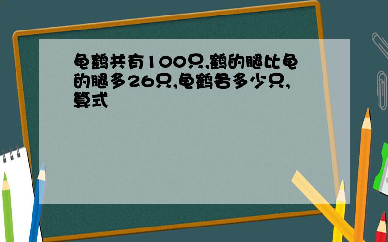 龟鹤共有100只,鹤的腿比龟的腿多26只,龟鹤各多少只,算式