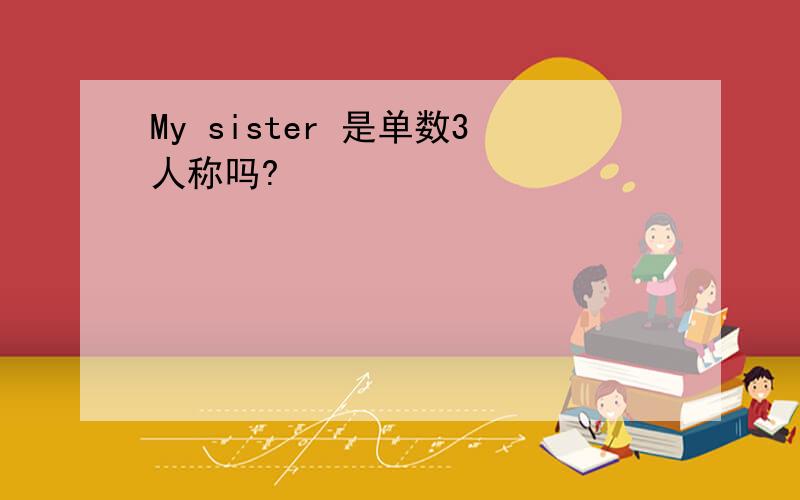 My sister 是单数3人称吗?