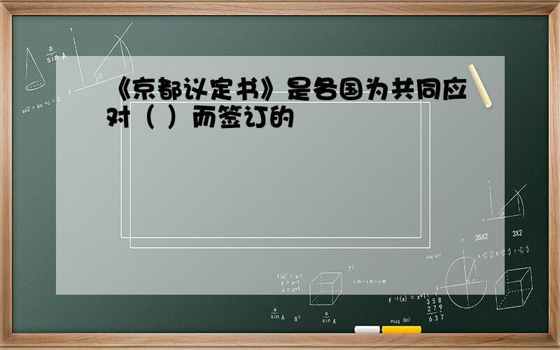 《京都议定书》是各国为共同应对（ ）而签订的